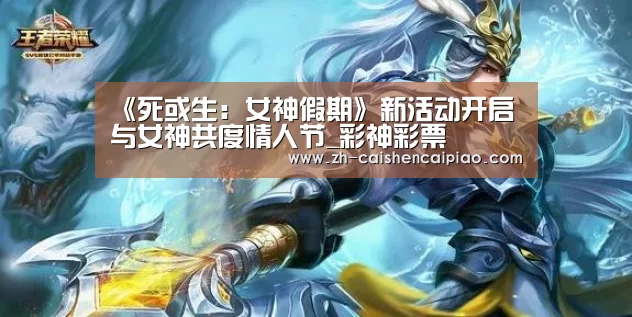 《死或生:女神假期》新活动开启 与女神共度情人节_彩神彩票(图1) 彩神彩票
