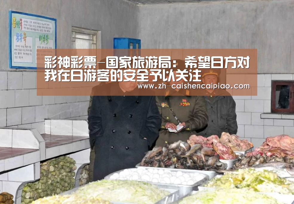 彩神彩票-国家旅游局:希望日方对我在日游客的安全予以关注(图1) 彩神彩票