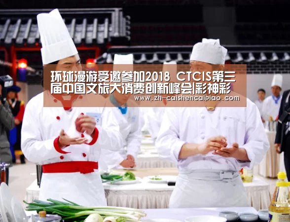 环球漫游受邀参加2018 CTCIS第三届中国文旅大消费创新峰会|彩神彩票(图1) 彩神彩票
