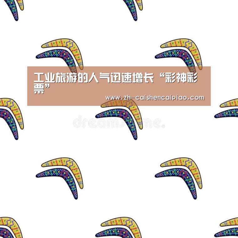 工业旅游的人气迅速增长“彩神彩票”(图3) 彩神彩票